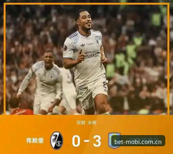 欧联杯决赛战报：维拉3-0弗赖堡夺冠，手机世界杯全程直击精彩瞬间